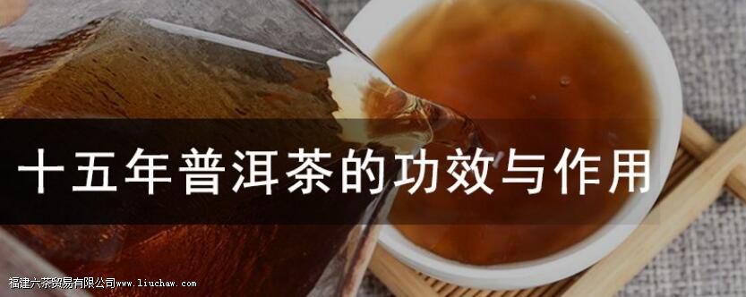 十五年普洱茶的功效与作用 十五年普洱茶的功效与作用